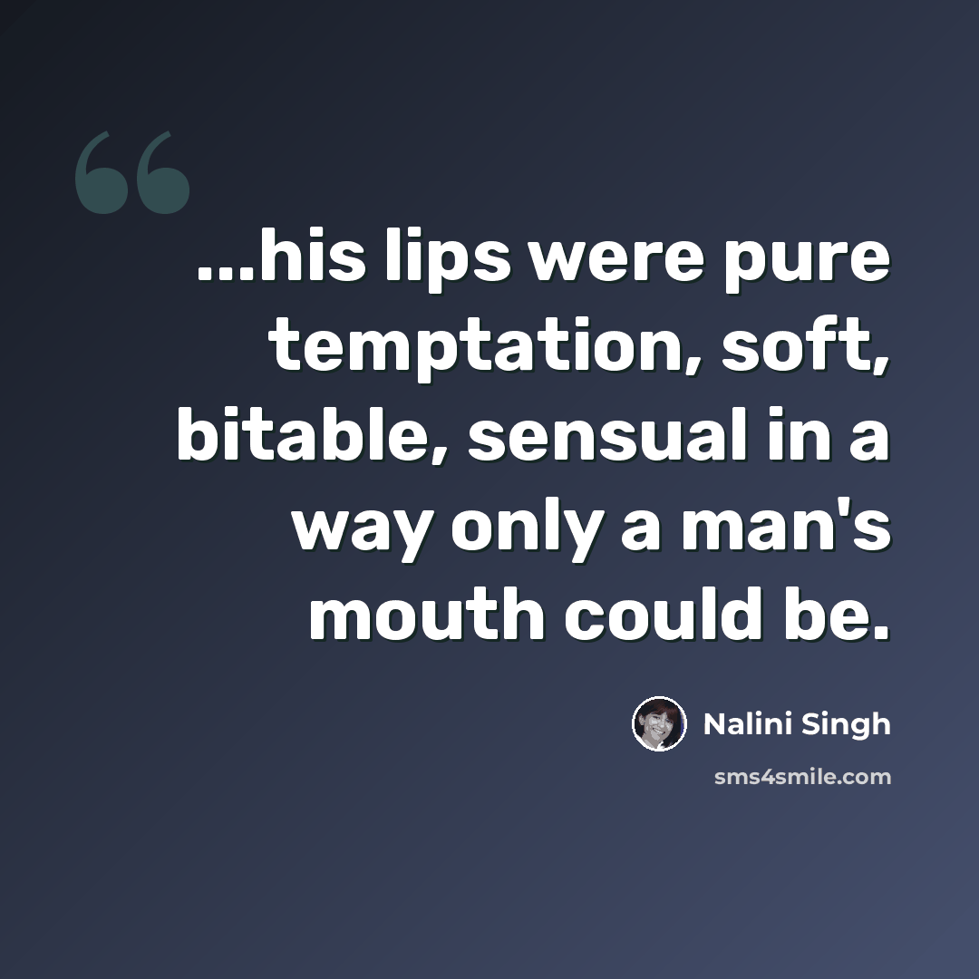 “...his lips were pure temptation, soft, bitable, sensual in a way only a man's mouth could be.” quote by Nalini Singh