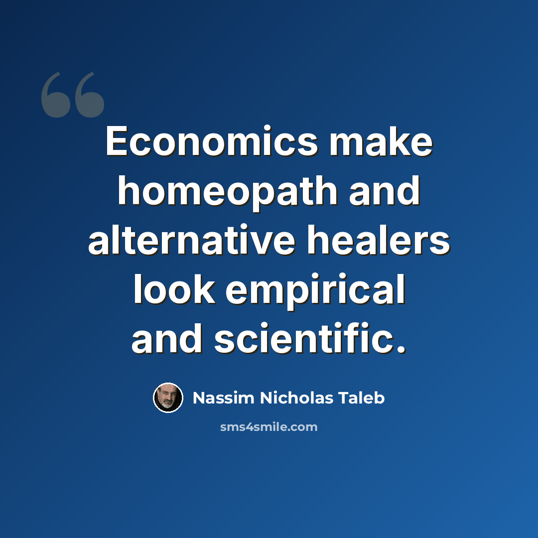 “Economics make homeopath and alternative healers look empirical and scientific.” quote by Nassim Nicholas Taleb