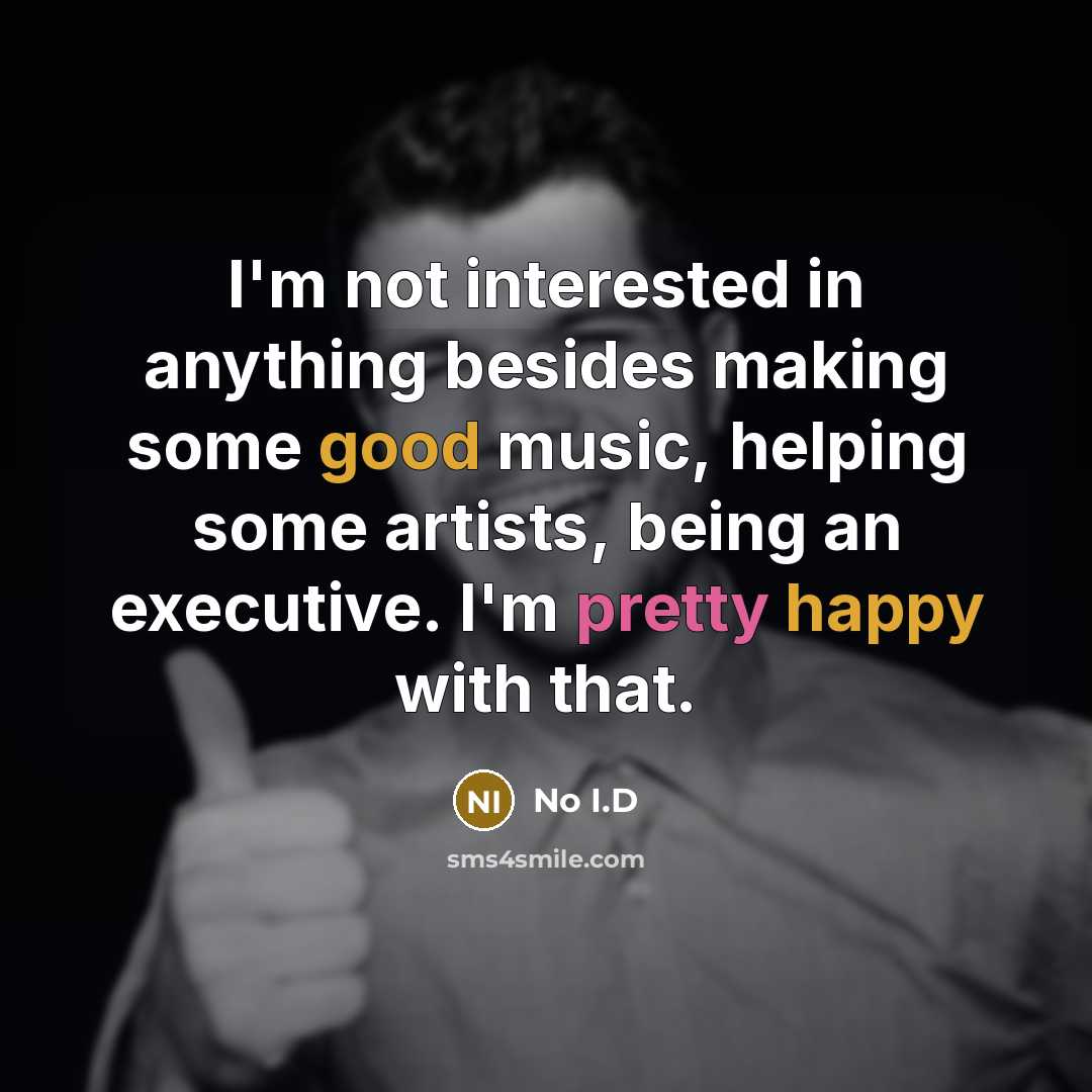 “I'm not interested in anything besides making some good music, helping some artists, being an executive. I'm pretty happy with that.” quote by No I.D