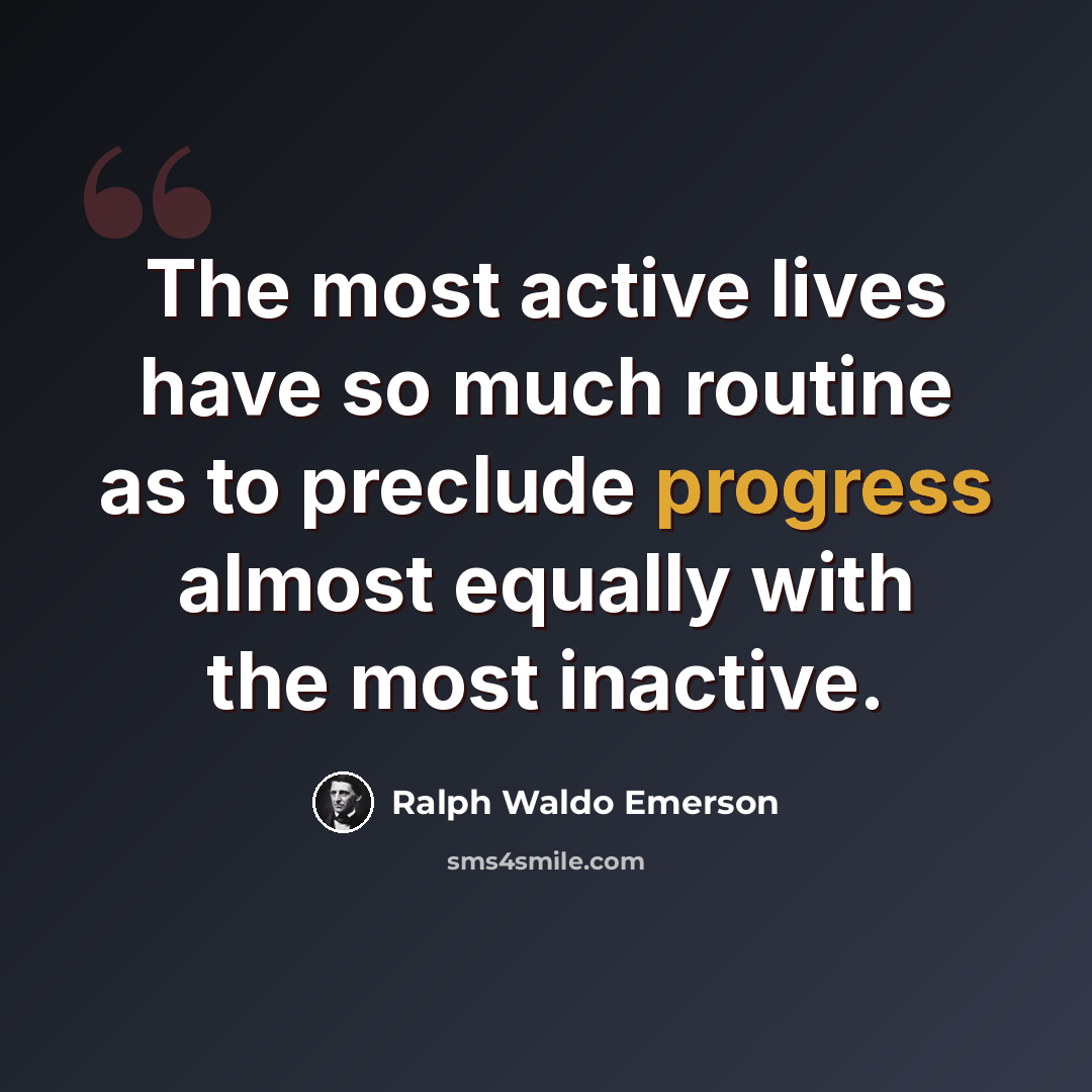 “The most active lives have so much routine as to preclude progress almost equally with the most inactive.” quote by Ralph Waldo Emerson