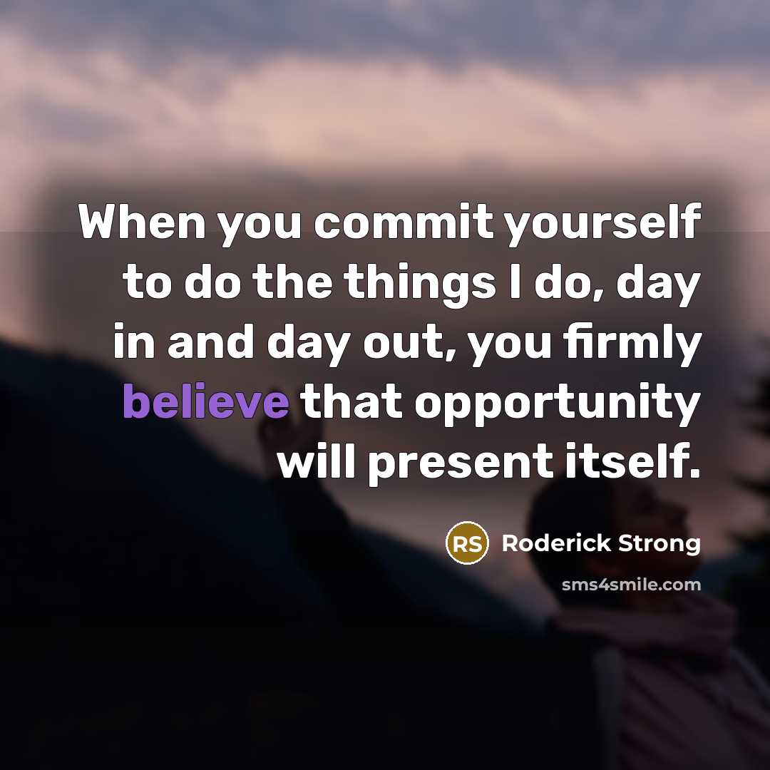 “When you commit yourself to do the things I do, day in and day out, you firmly believe that opportunity will present itself.” quote by Roderick Strong