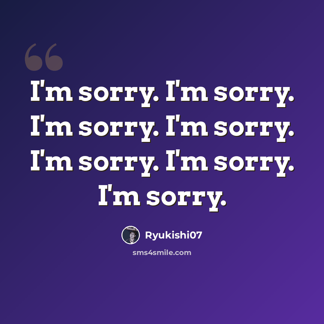 “I'm sorry. I'm sorry. I'm sorry. I'm sorry. I'm sorry. I'm sorry. I'm sorry.” quote by Ryukishi07