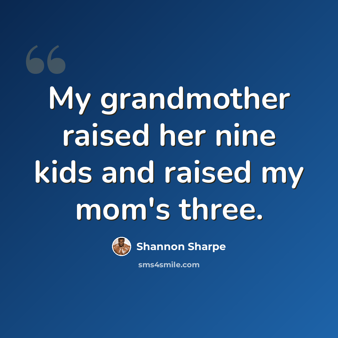 “My grandmother raised her nine kids and raised my mom's three.” quote by Shannon Sharpe