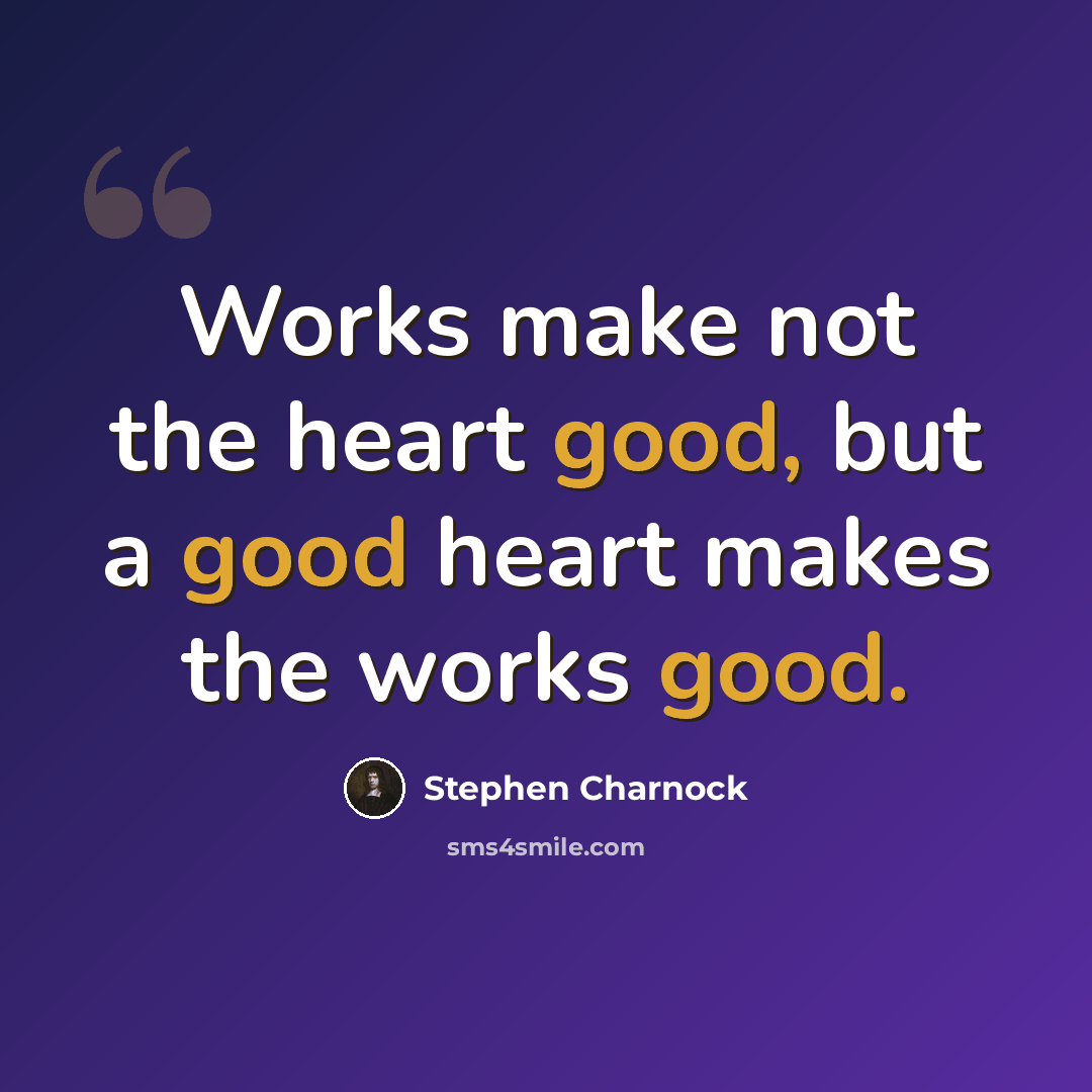 “Works make not the heart good, but a good heart makes the works good.” quote by Stephen Charnock