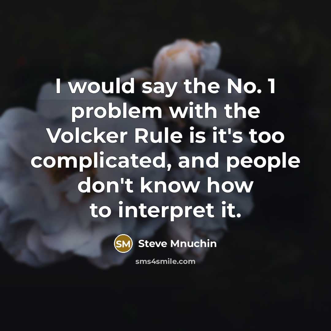 “I would say the No. 1 problem with the Volcker Rule is it's too complicated, and people don't know how to interpret it.” quote by Steve Mnuchin