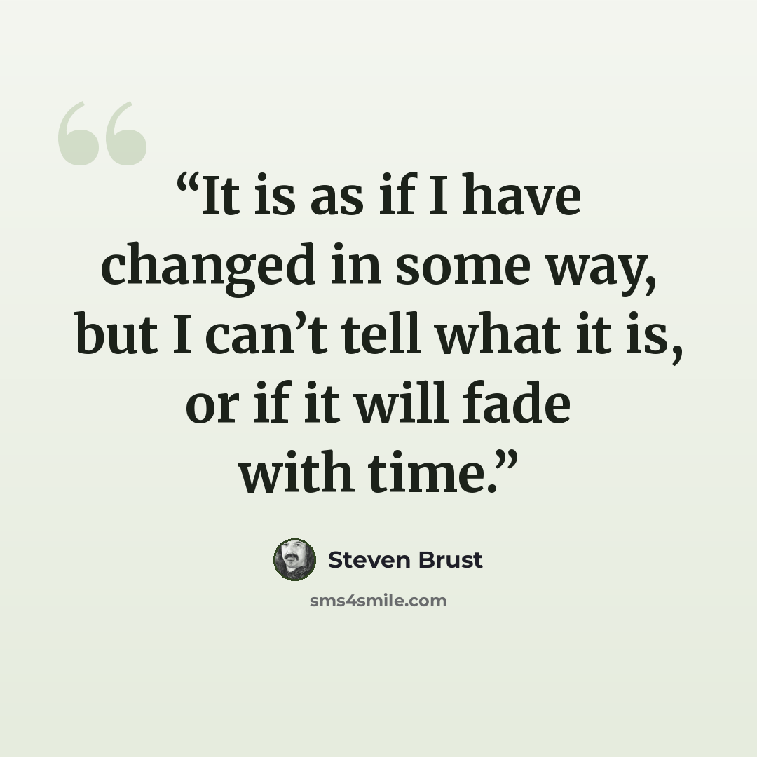 “It is as if I have changed in some way, but I can’t tell what it is, or if it will fade with time.” quote by Steven Brust
