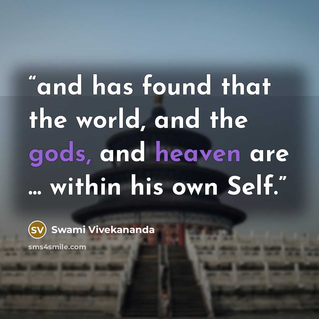 “and has found that the world, and the gods, and heaven are ... within his own Self.” quote by Swami Vivekananda