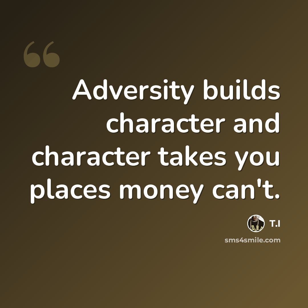 “Adversity builds character and character takes you places money can't.” quote by T.I