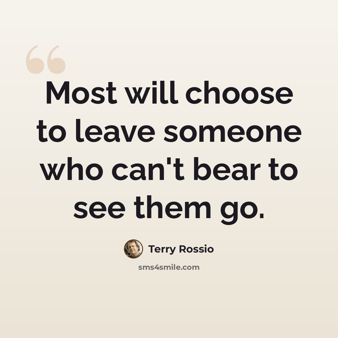 “Most will choose to leave someone who can't bear to see them go.” quote by Terry Rossio