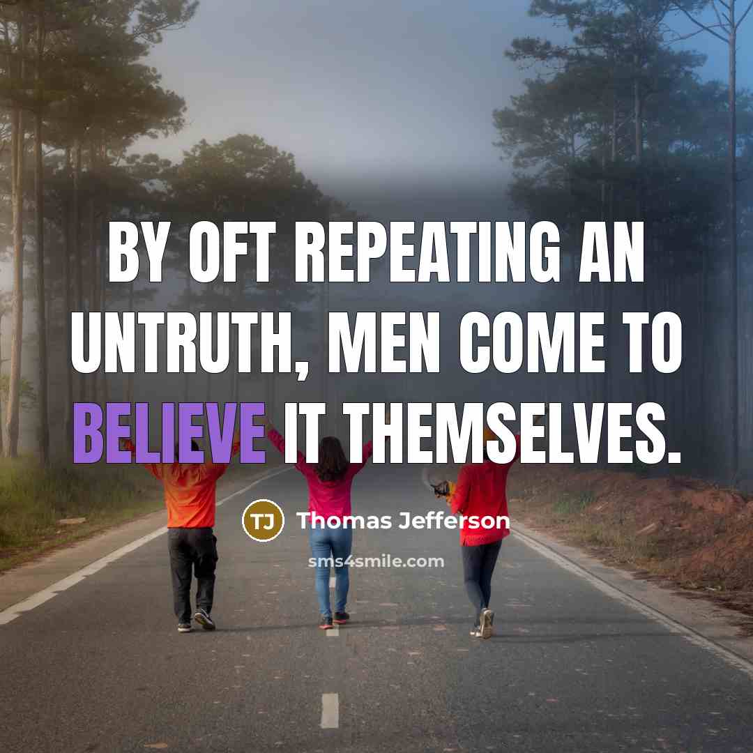 “By oft repeating an untruth, men come to believe it themselves.” quote by Thomas Jefferson