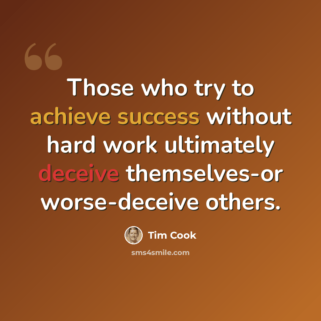 “Those who try to achieve success without hard work ultimately deceive themselves-or worse-deceive others.” quote by Tim Cook