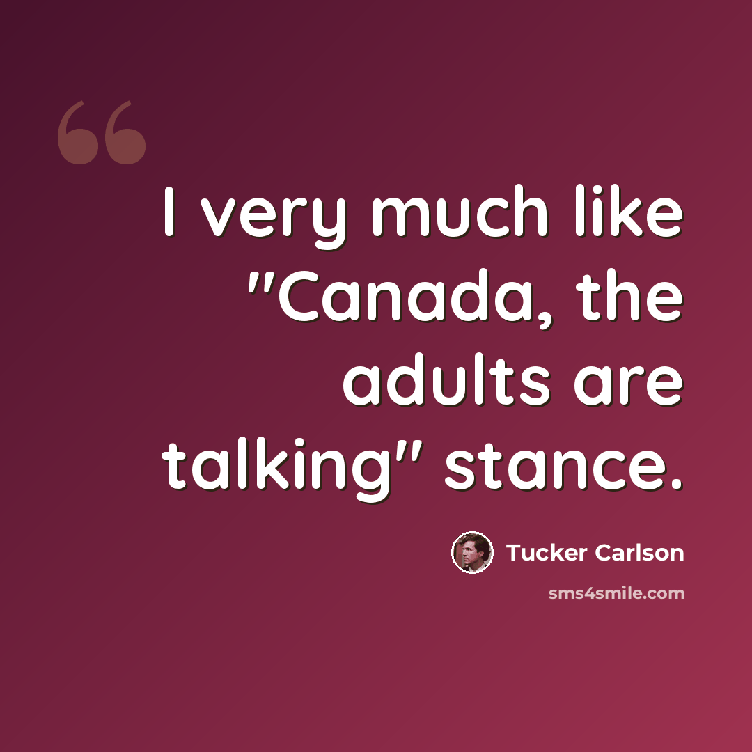 “I very much like "Canada, the adults are talking" stance.” quote by Tucker Carlson