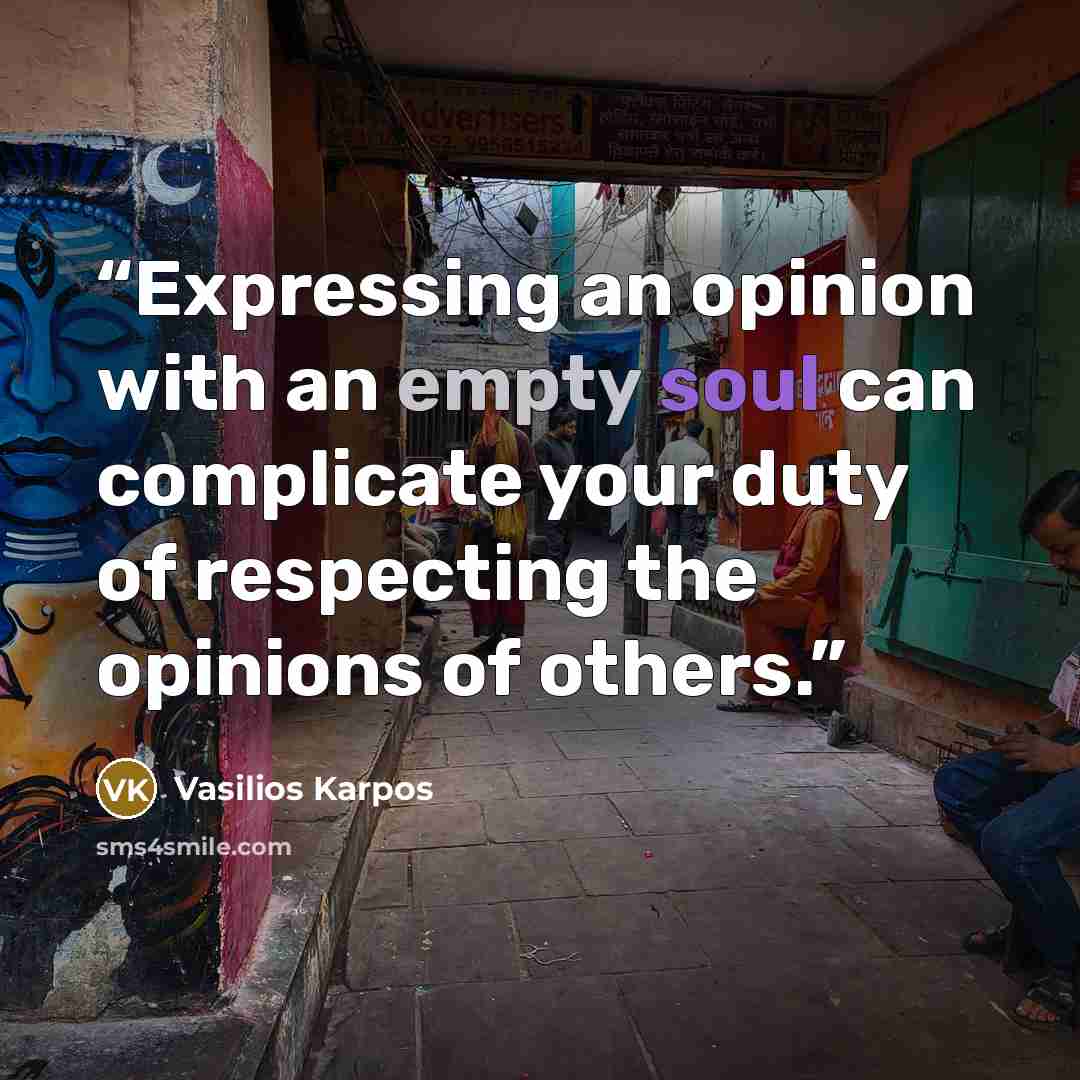 “Expressing an opinion with an empty soul can complicate your duty of respecting the opinions of others.” quote by Vasilios Karpos