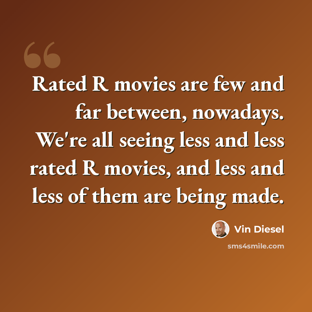 “Rated R movies are few and far between, nowadays. We're all seeing less and less rated R movies, and less and less of them are being made.” quote by Vin Diesel