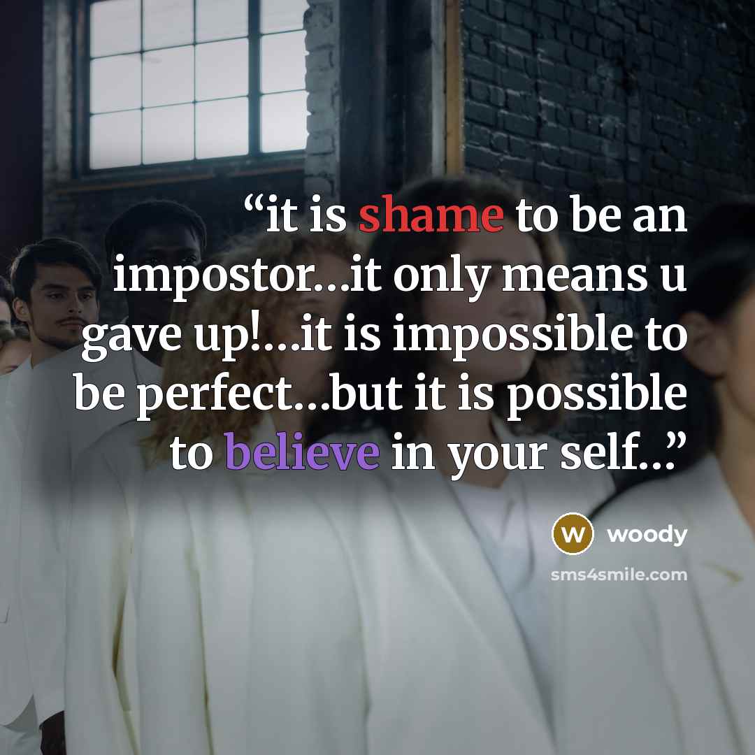 “it is shame to be an impostor…it only means u gave up!…it is impossible to be perfect…but it is possible to believe in your self…” quote by woody