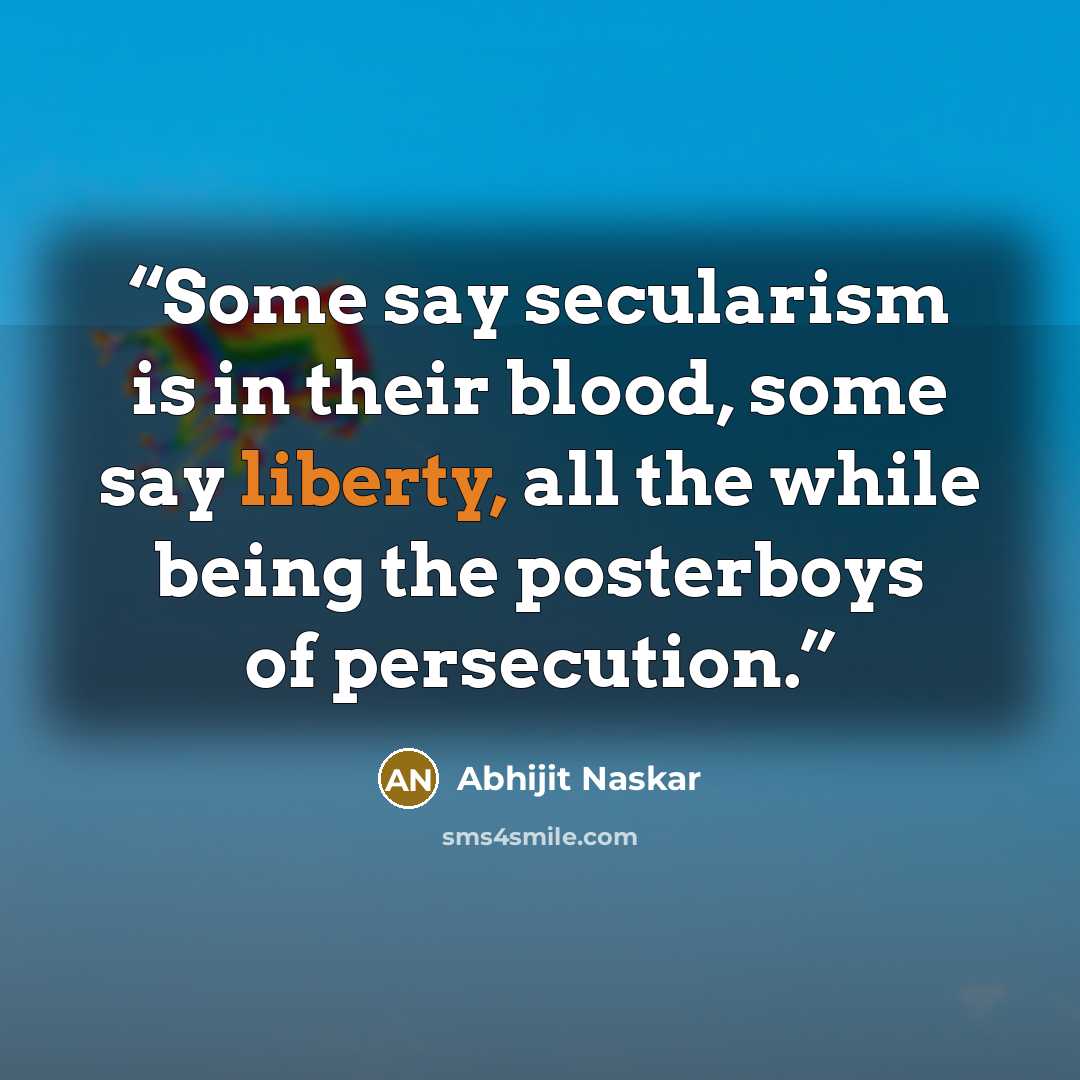 “Some say secularism is in their blood, some say liberty, all the while being the posterboys of persecution.” quote by Abhijit Naskar