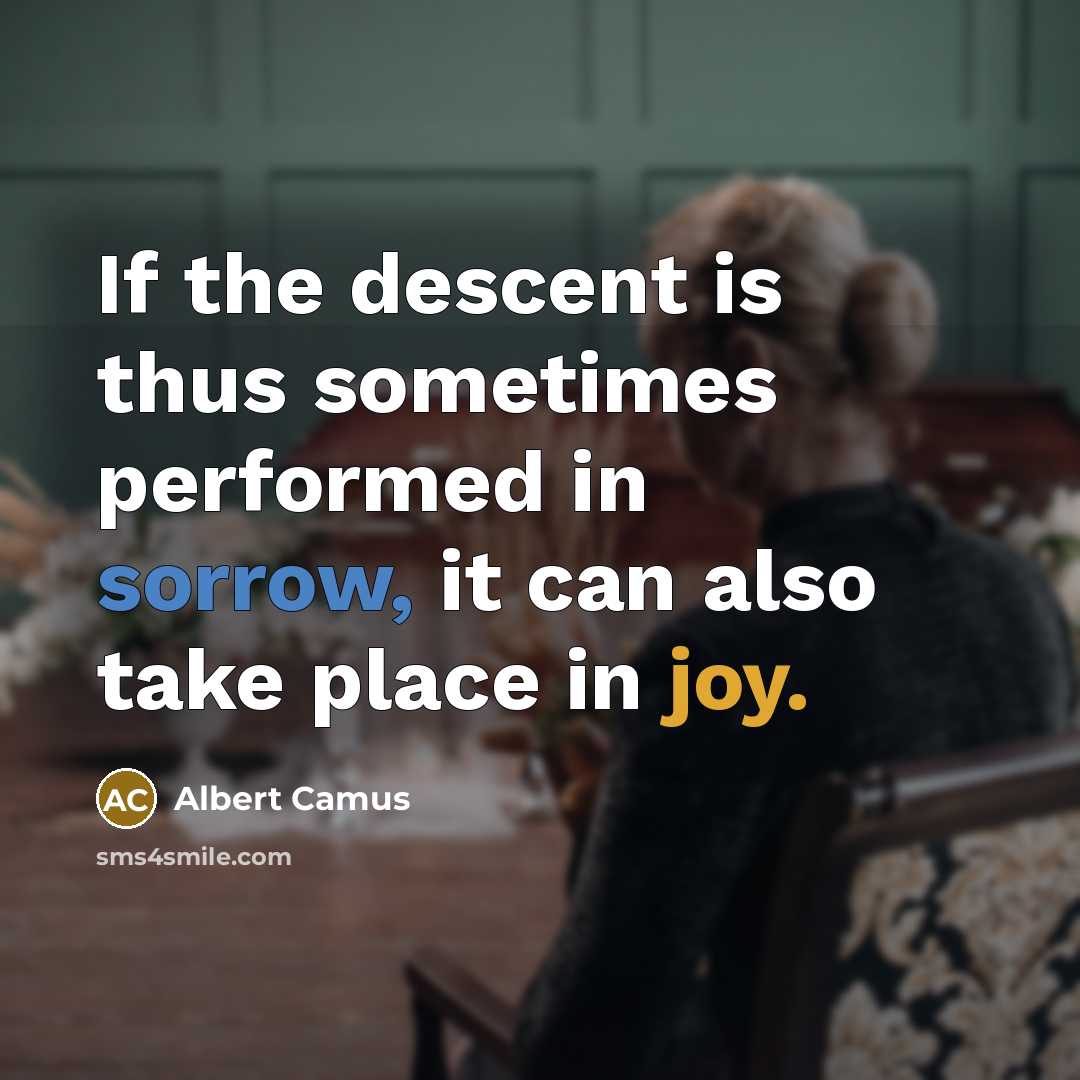 “If the descent is thus sometimes performed in sorrow, it can also take place in joy.” quote by Albert Camus