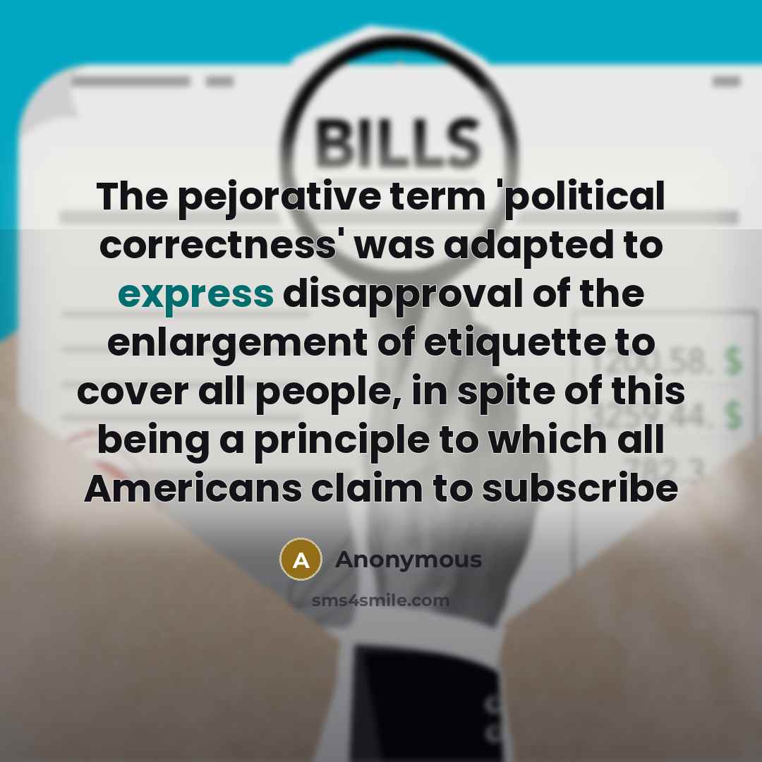 “The pejorative term 'political correctness' was adapted to express disapproval of the enlargement of etiquette to cover all people, in spite of this being a principle to which all Americans claim to subscribe” quote by Anonymous