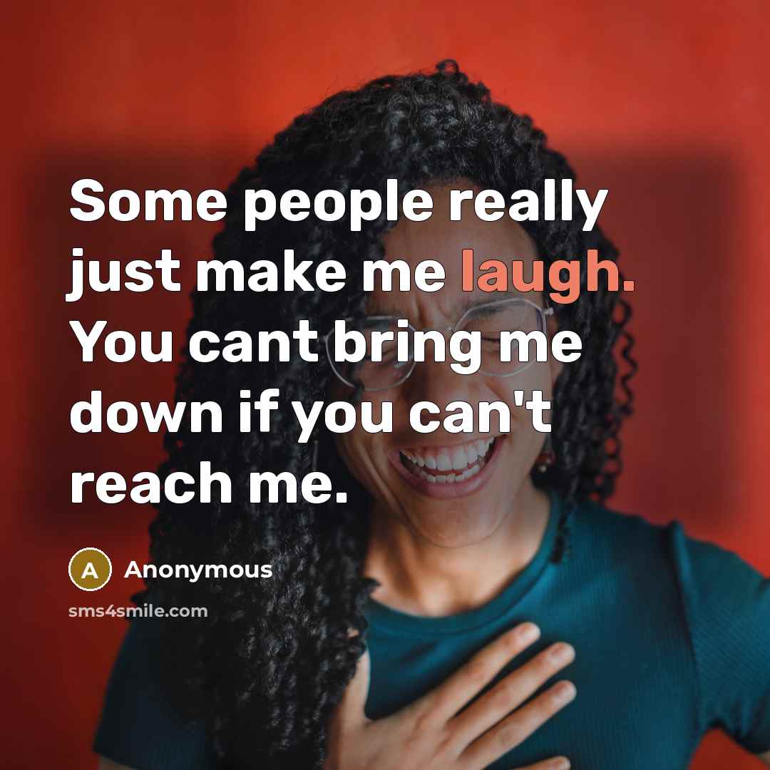 “Some people really just make me laugh. You cant bring me down if you can't reach me.” quote by Anonymous