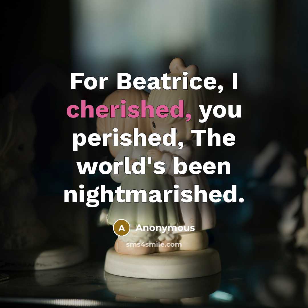 “For Beatrice, I cherished, you perished, The world's been nightmarished.” quote by Anonymous
