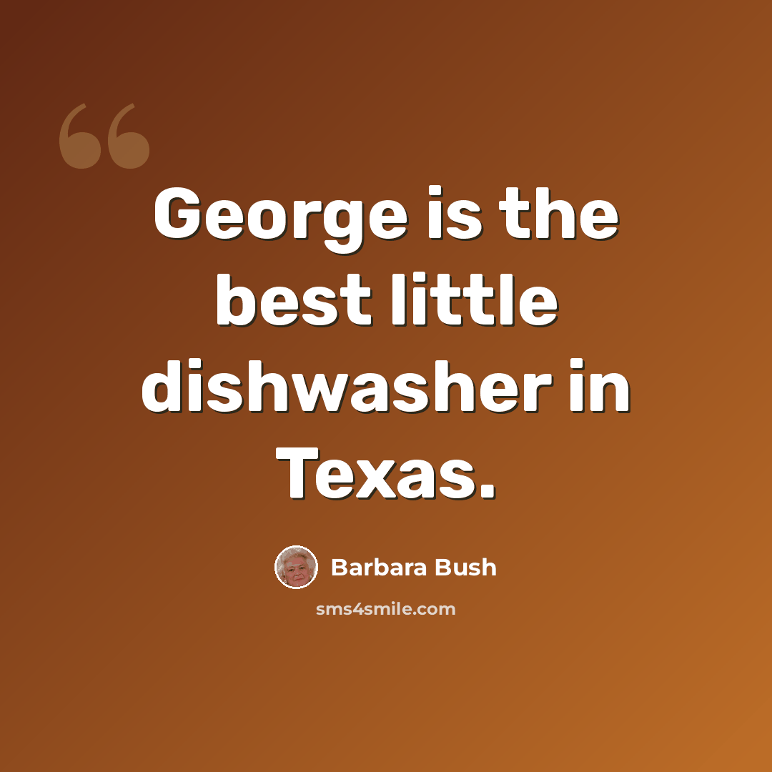 “George is the best little dishwasher in Texas.” quote by Barbara Bush