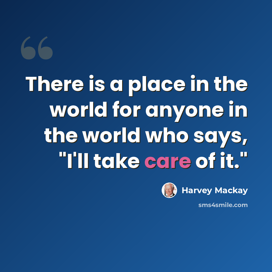 “There is a place in the world for anyone in the world who says, "I'll take care of it."” quote by Harvey Mackay