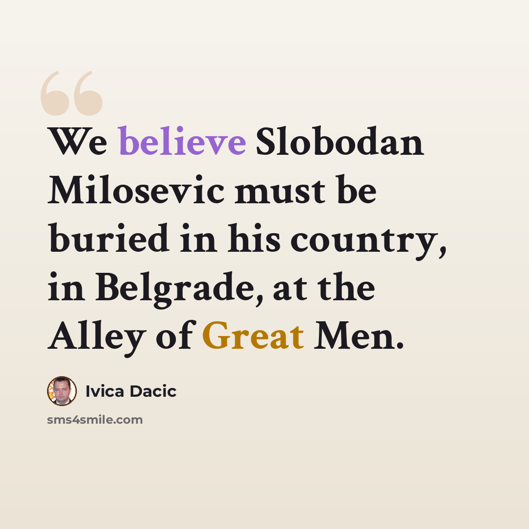 “We believe Slobodan Milosevic must be buried in his country, in Belgrade, at the Alley of Great Men.” quote by Ivica Dacic