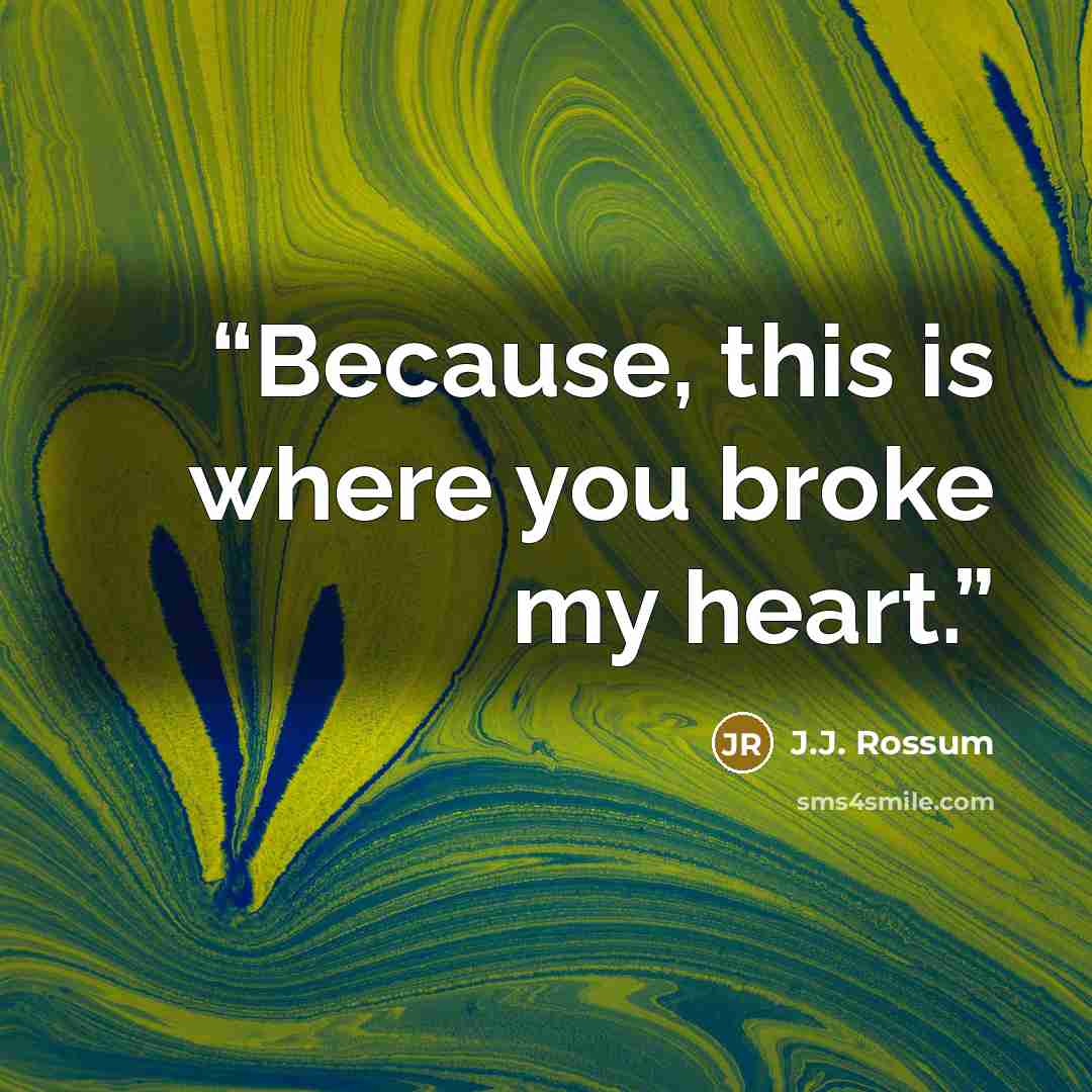 “Because, this is where you broke my heart.” quote by J.J. Rossum