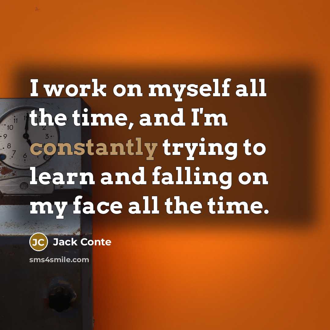 “I work on myself all the time, and I'm constantly trying to learn and falling on my face all the time.” quote by Jack Conte