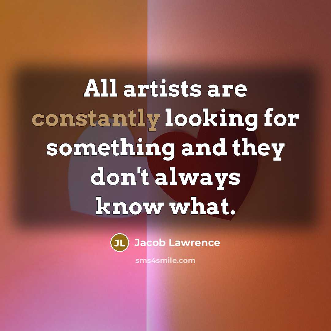 “All artists are constantly looking for something and they don't always know what.” quote by Jacob Lawrence