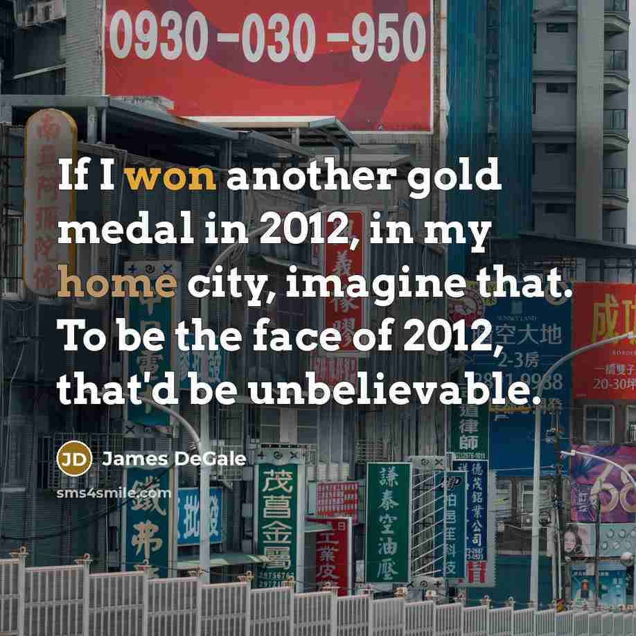 “If I won another gold medal in 2012, in my home city, imagine that. To be the face of 2012, that'd be unbelievable.” quote by James DeGale