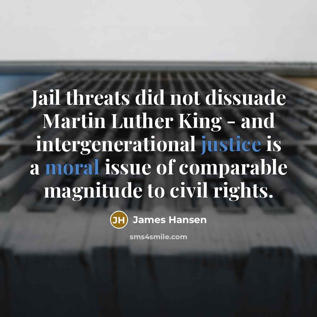 “Jail threats did not dissuade Martin Luther King - and intergenerational justice is a moral issue of comparable magnitude to civil rights.” quote by James Hansen