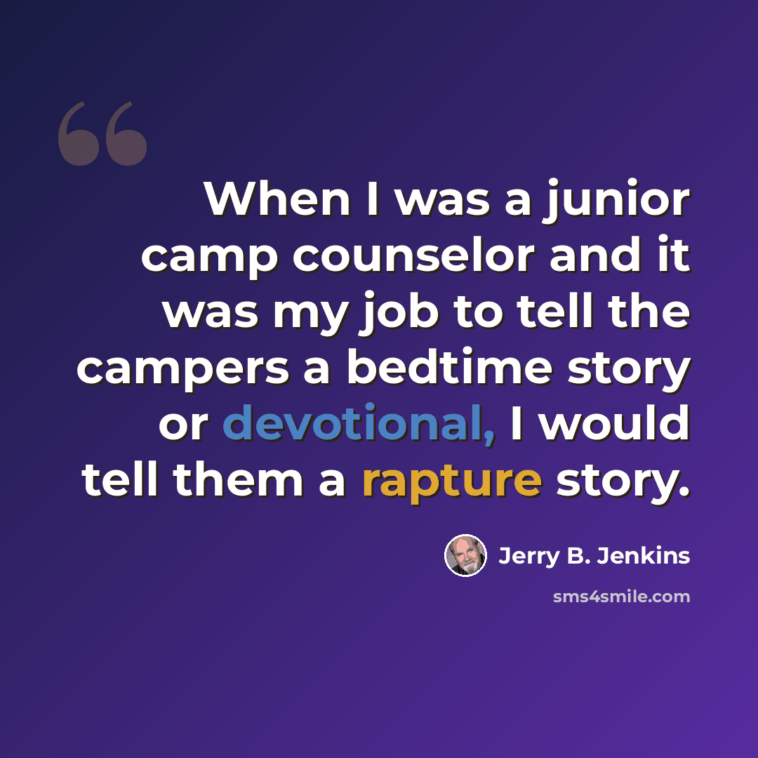 “When I was a junior camp counselor and it was my job to tell the campers a bedtime story or devotional, I would tell them a rapture story.” quote by Jerry B. Jenkins