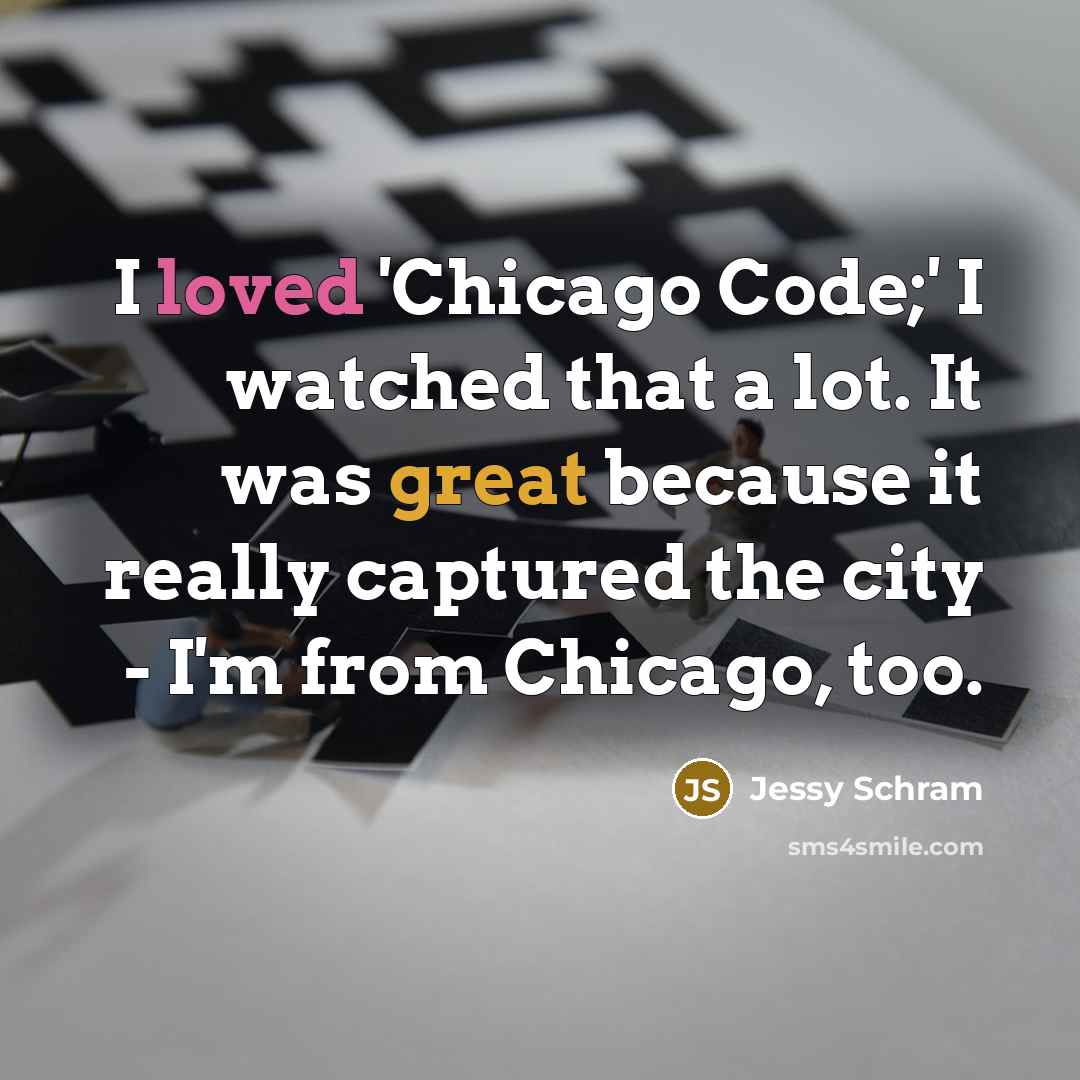 “I loved 'Chicago Code;' I watched that a lot. It was great because it really captured the city - I'm from Chicago, too.” quote by Jessy Schram