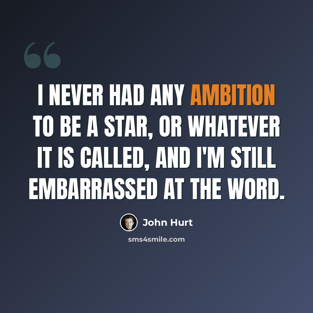 “I never had any ambition to be a star, or whatever it is called, and I'm still embarrassed at the word.” quote by John Hurt