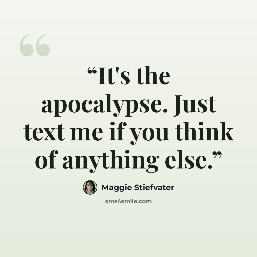 “It's the apocalypse. Just text me if you think of anything else.” quote by Maggie Stiefvater