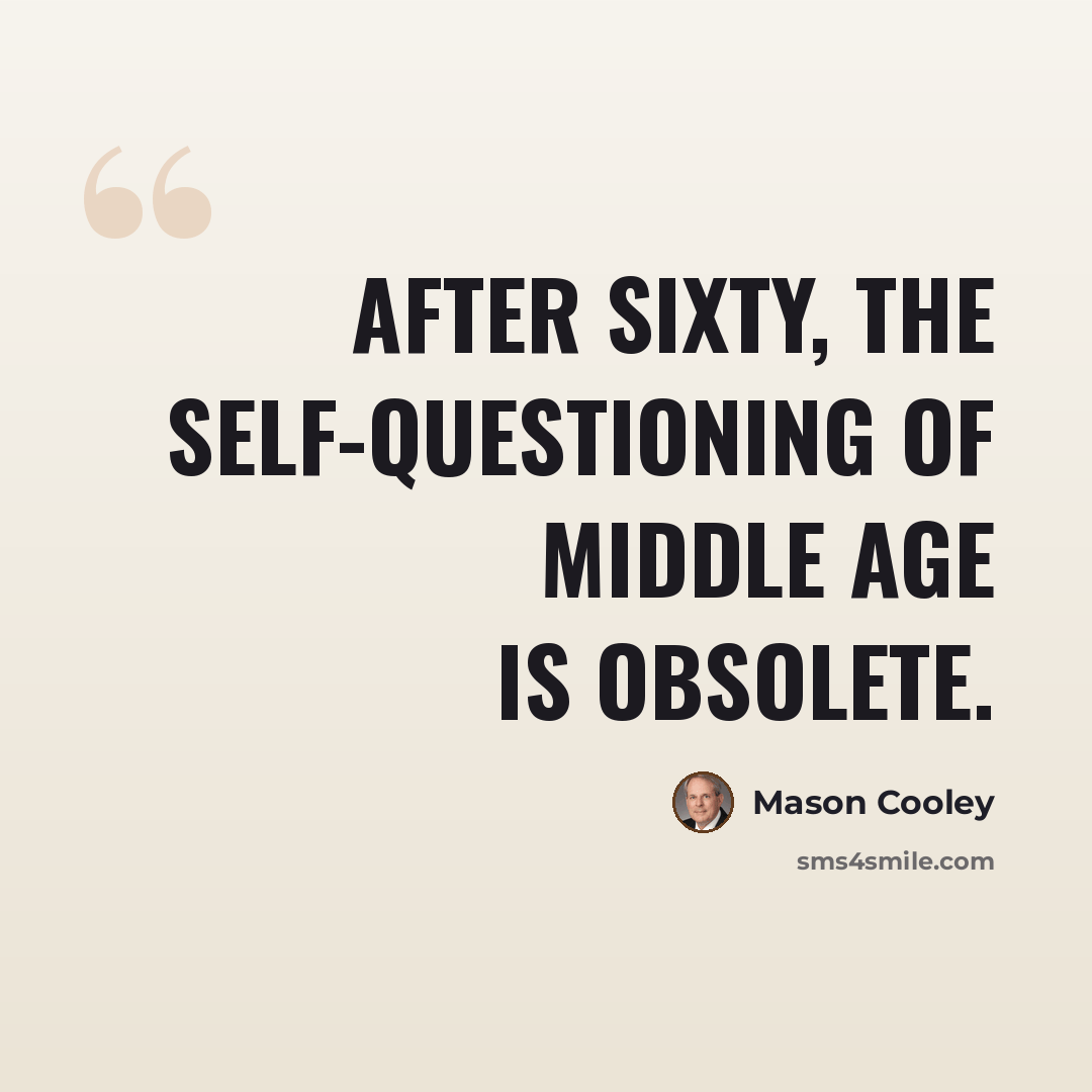 “After sixty, the self-questioning of middle age is obsolete.” quote by Mason Cooley