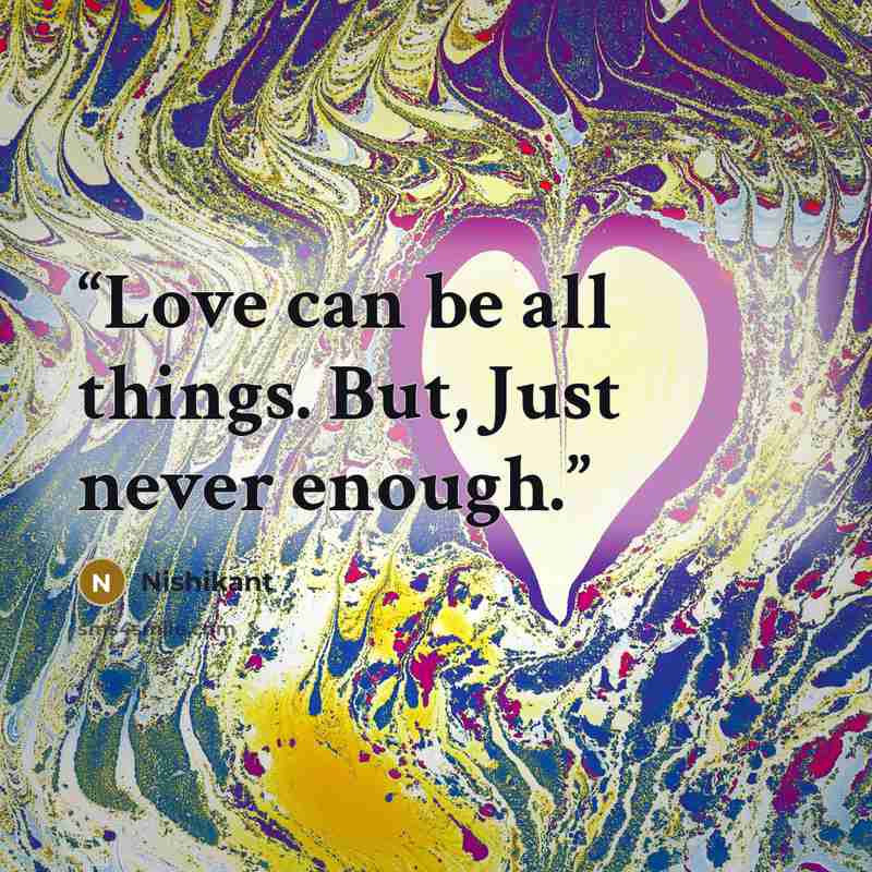 “Love can be all things. But, Just never enough.” quote by Nishikant