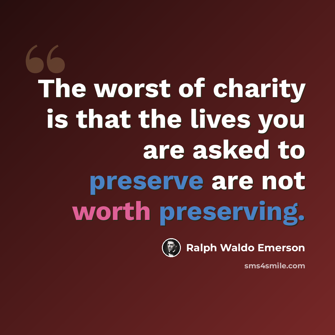 “The worst of charity is that the lives you are asked to preserve are not worth preserving.” quote by Ralph Waldo Emerson