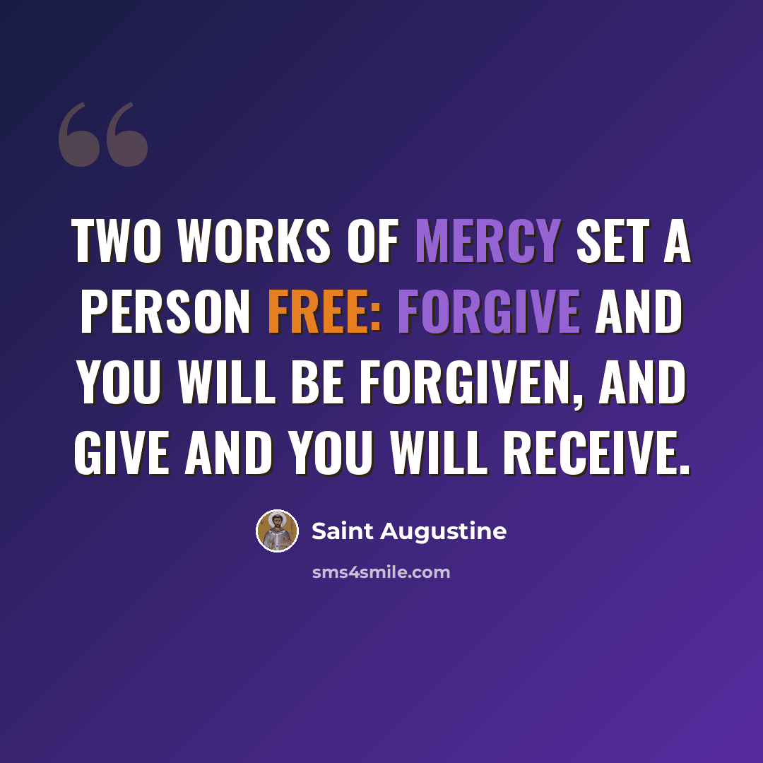 “Two works of mercy set a person free: Forgive and you will be forgiven, and give and you will receive.” quote by Saint Augustine