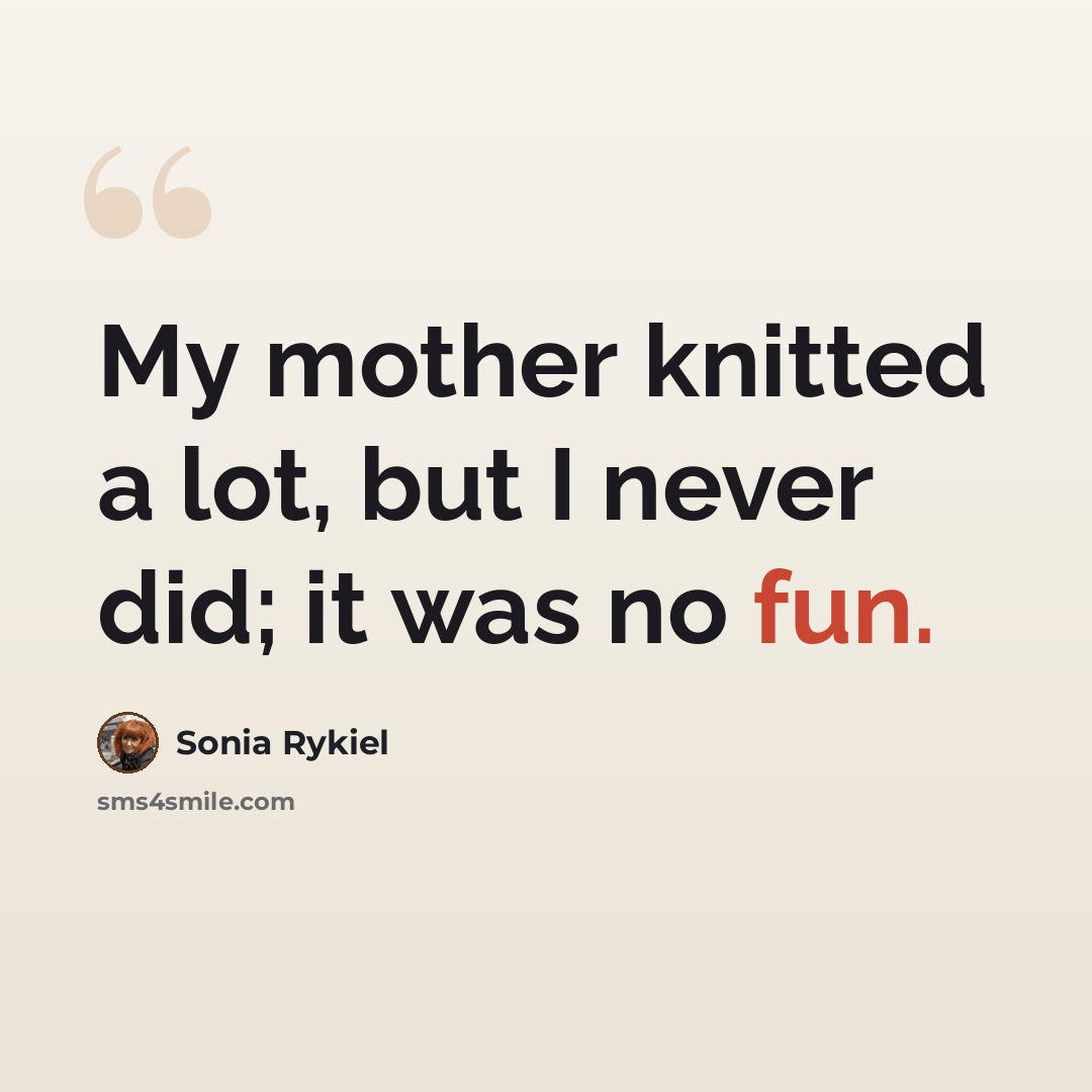 “My mother knitted a lot, but I never did; it was no fun.” quote by Sonia Rykiel