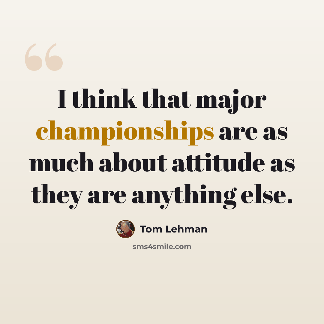 “I think that major championships are as much about attitude as they are anything else.” quote by Tom Lehman