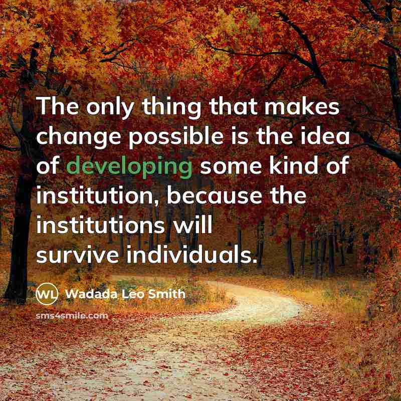 “The only thing that makes change possible is the idea of developing some kind of institution, because the institutions will survive individuals.” quote by Wadada Leo Smith