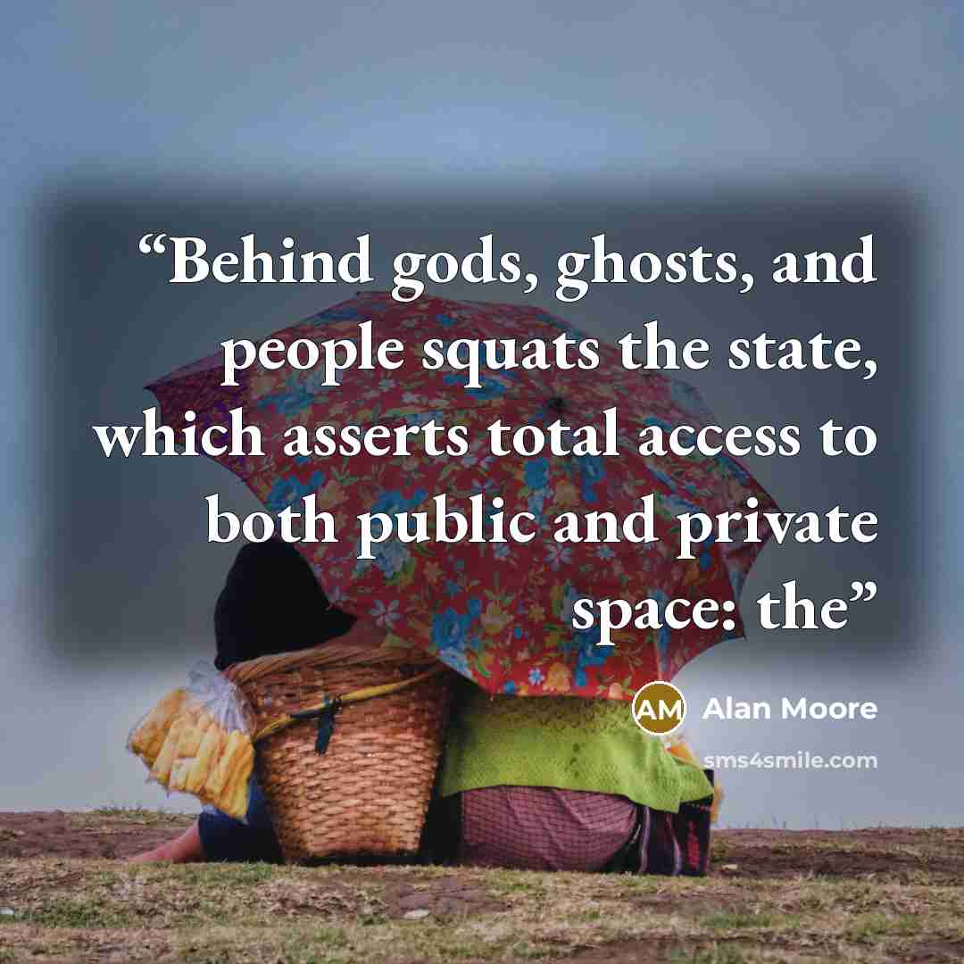 “Behind gods, ghosts, and people squats the state, which asserts total access to both public and private space: the” quote by Alan Moore