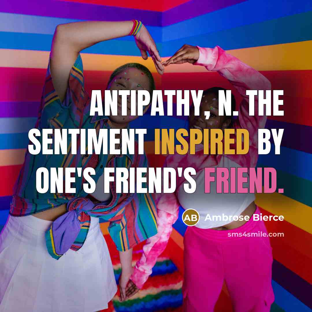 “ANTIPATHY, n. The sentiment inspired by one's friend's friend.” quote by Ambrose Bierce