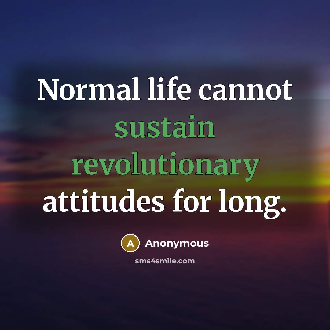 “Normal life cannot sustain revolutionary attitudes for long.” quote by Anonymous