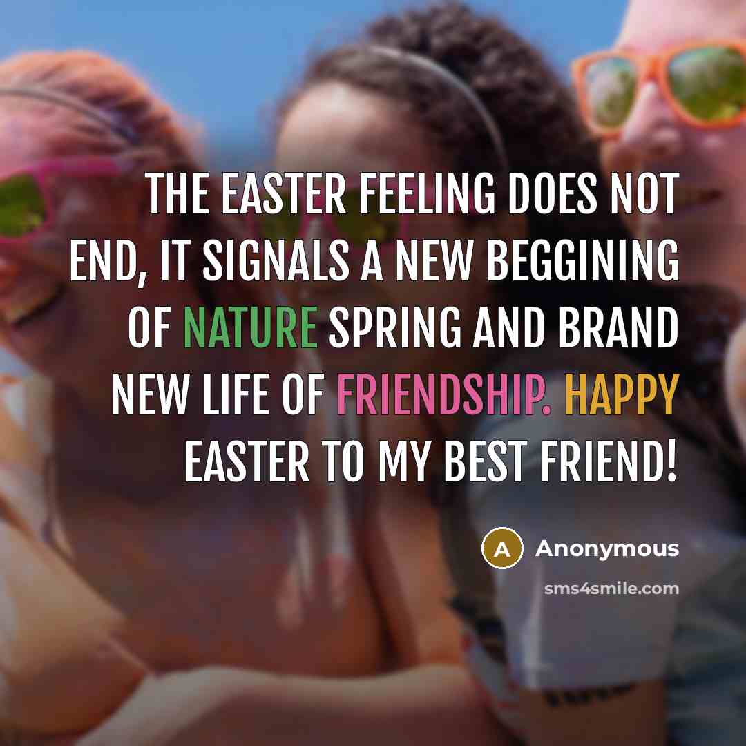 “The Easter feeling does not end, it signals a new beggining of nature spring and brand new life of friendship. Happy Easter to My Best Friend!” quote by Anonymous