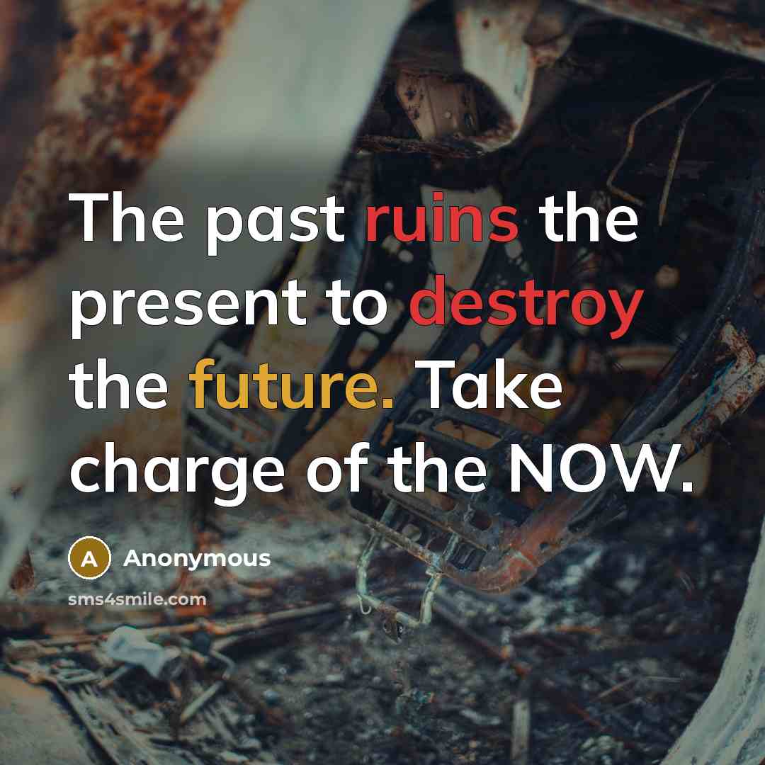 “The past ruins the present to destroy the future. Take charge of the NOW.” quote by Anonymous