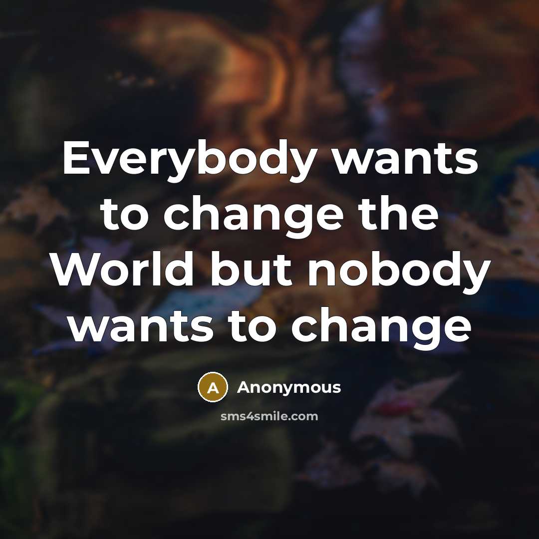 “Everybody wants to change the World but nobody wants to change” quote by Anonymous