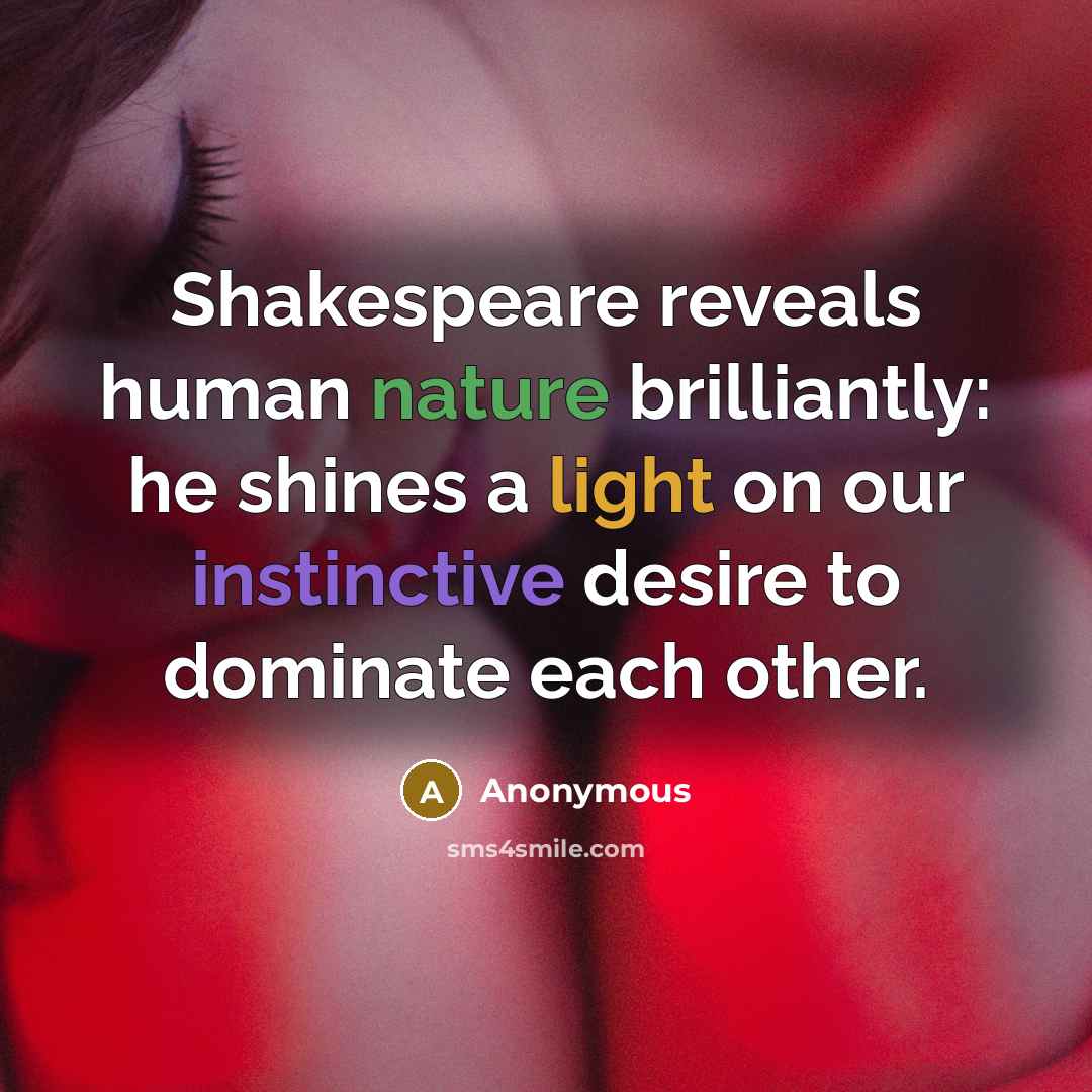 “Shakespeare reveals human nature brilliantly: he shines a light on our instinctive desire to dominate each other.” quote by Anonymous